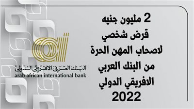 2 مليون جنيه قرض شخصي لاصحاب المهن الحرة من البنك العربي الافريقي الدولي 2022