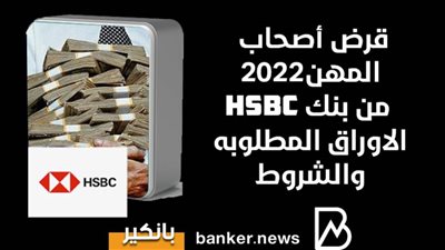 قرض أصحاب المهن2022 من بنك HSBC| الاوراق المطلوبه والشروط