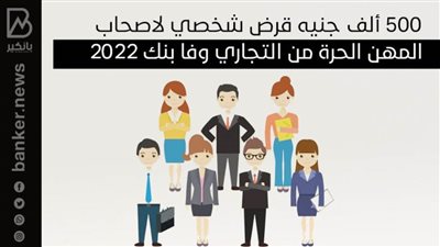 500 ألف جنيه قرض شخصي لاصحاب المهن الحرة من التجاري وفا بنك 2022
