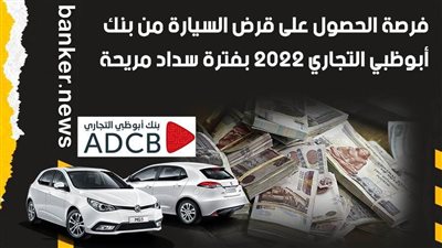 بالفيديو..فرصة الحصول على قرض السيارة من بنك أبوظبي التجاري 2022 بفترة سداد مريحة