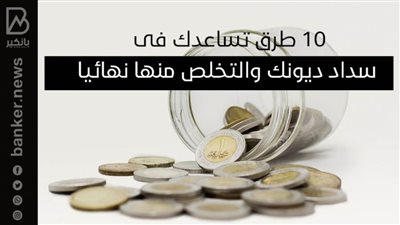 10 طرق تساعدك فى سداد ديونك والتخلص منها نهائيا