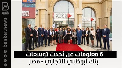 6 معلومات عن أحدث توسعات بنك أبوظبي التجاري - مصر| انفوجرافيك