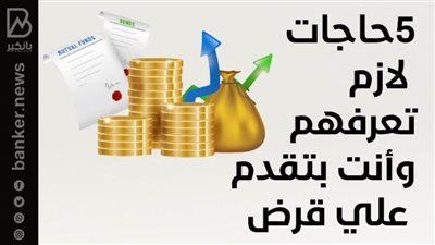 5حاجات لازم تعرفهم وأنت بتقدم علي قرض
