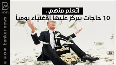 أتعلم منهم..10 حاجات بيركز عليها الأغنياء يومياً