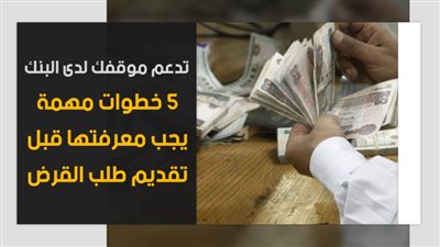 تدعم موقفك لدى البنك.. 5 خطوات مهمة يجب معرفتها قبل تقديم طلب القرض | فيديو