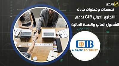 تعهدات وخطوات جادة.. التجاري الدولي CIB يدعم الشمول المالي والصحة المالية