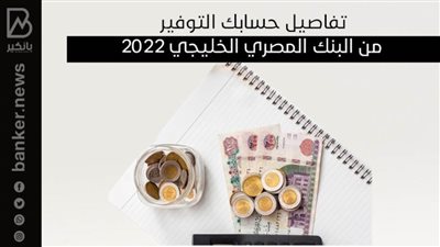 تفاصيل حسابك التوفير من البنك المصري الخليجي 2022