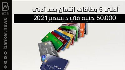 أعلى 5 بطاقات ائتمان بحد أدنى 50,000 جنيه في ديسمبر2021