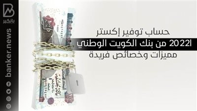 حساب توفير إكسترا2022 من بنك الكويت الوطني مميزات وخصائص فريدة