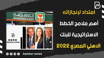 امتدادا لإنجازاته.. أهم ملامح الخطط الاستراتيجية للبنك الأهلي المصري 2022