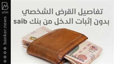 قرض بدون إثبات الدخل 2022 من بنك saib بقيمة 500 ألف جنيه
