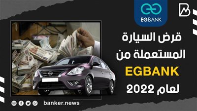 بالفيديو..قرض السيارة المستعملة من EGBANK لعام 2022 