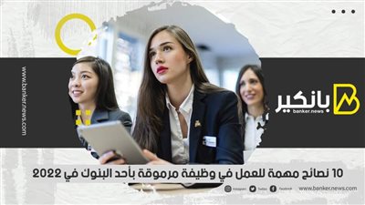 10 نصائح مهمة للعمل في وظيفة مرموقة بأحد البنوك في 2022