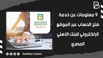9 معلومات عن خدمة فتح الحساب عبر الموقع الإلكتروني للبنك الأهلي المصري | فيديو