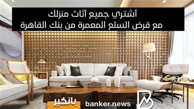 أشتري جميع أثاث منزلك مع قرض السلع المعمرة من بنك القاهرة