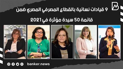 9 قيادات نسائية بالقطاع المصرفي المصري ضمن قائمة 50 سيدة مؤثرة في 2021|فيديو