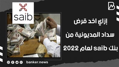 بالفيديو..إزاي اخد قرض سداد المديونية من بنك saib لعام 2022 