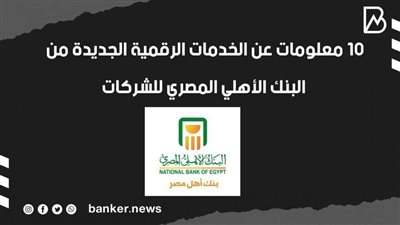10 معلومات عن الخدمات الرقمية الجديدة من البنك الأهلي المصري للشركات|فيديو
