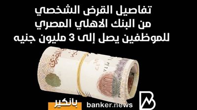 تفاصيل القرض الشخصي من البنك الاهلي المصري للموظفين يصل إلى 3 مليون جنيه