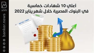 أعلي 10 شهادات خماسية في البنوك المصرية خلال شهر يناير 2022