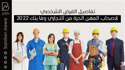 تفاصيل القرض الشخصي لاصحاب المهن الحرة من التجاري وفا بنك 2022