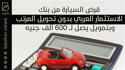 قرض السيارة من بنك الاستثمار العربي بدون تحويل المرتب وبتمويل يصل لــ 600 ألف جنيه