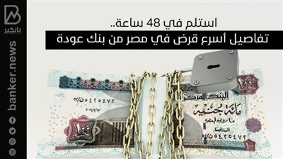 استلم في 48 ساعة.. تفاصيل أسرع قرض في مصر من بنك عودة