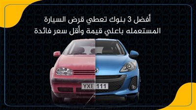 أفضل 3 بنوك تعطي قرض السيارة المستعمله باعلي قيمة وأقل سعر فائدة| انفوجرافيك