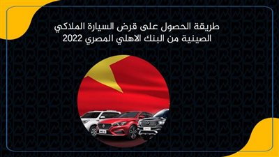 طريقة الحصول على قرض السيارة الملاكي الصينية من البنك الاهلي المصري 2022