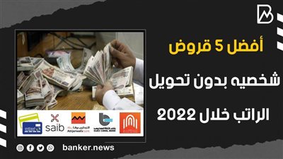بالفيديو..أفضل 5 قروض شخصيه بدون تحويل الراتب خلال 2022