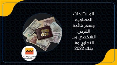 المستندات المطلوبه وسعر فائدة القرض الشخصي من التجاري وفا بنك 2022