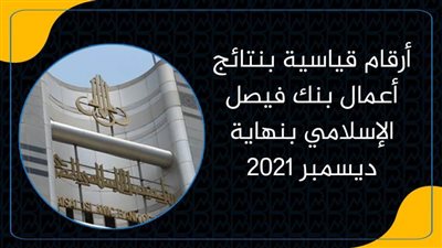 أرقام قياسية بنتائج أعمال بنك فيصل الإسلامي بنهاية ديسمبر 2021|انفوجرافيك