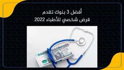 أفضل 3 بنوك تقدم قرض شخصي للأطباء 2022