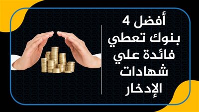 أفضل 4 بنوك تعطي فائدة علي شهادات الإدخار