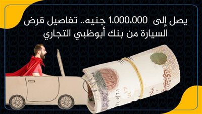 يصل إلى  1،000،000 جنيه.. تفاصيل قرض السيارة من بنك أبوظبي التجاري
