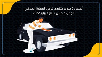 أحسن 5 بنوك بتقدم قرض السيارة الملاكي الجديدة خلال شهر فبراير 2022