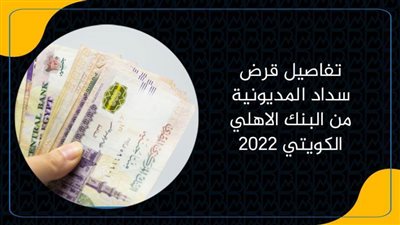تفاصيل قرض سداد المديونية من البنك الاهلي الكويتي 2022