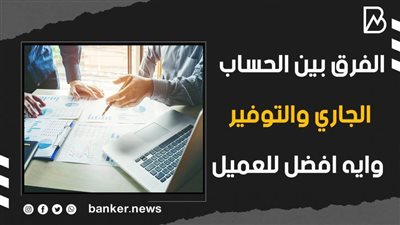 الفرق بين الحساب الجاري والتوفير .. وايه أفضل للعميل (فيديوجراف)
