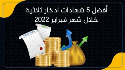 أفضل 5 شهادات ادخار ثلاثية خلال شهر فبراير 2022