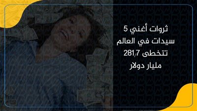 ثروات أغني 5 سيدات في العالم تتخطى 281.7 مليار دولار