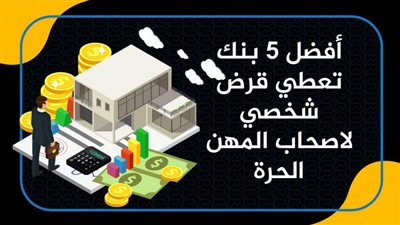 أفضل 5 بنك تعطي قرض شخصي لاصحاب المهن الحرة