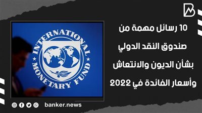 10 رسائل مهمة من صندوق النقد الدولي بشأن الديون والانتعاش وأسعار الفائدة في 2022 | فيديو