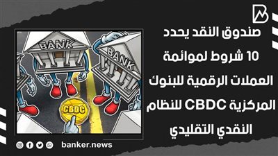 صندوق النقد يحدد 10 شروط لموائمة العملات الرقمية للبنوك المركزية CBDC للنظام النقدي التقليدي | فيديو