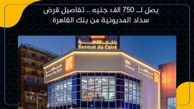 يصل لــ 750 الف جنيه .. تفاصيل قرض سداد المديونية من بنك القاهرة