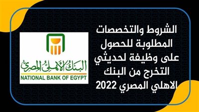 الشروط والتخصصات المطلوبة للحصول على وظيفة لحديثي التخرج من البنك الاهلي المصري 2022