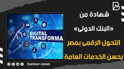 شهادة من «البنك الدولى».. التحول الرقمى بمصر يحسن الخدمات العامة (فيديوجراف)