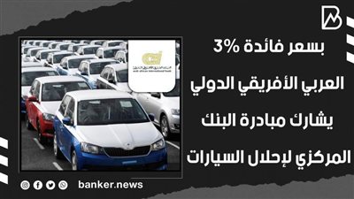 بسعر فائدة 3%.. العربي الأفريقي الدولي يشارك مبادرة البنك المركزي لإحلال السيارات (فيديوجراف) 