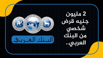 2 مليون جنيه قرض شخصي من البنك العربي.. اعرف المستندات المطلوبه