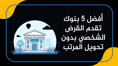 أفضل 5 بنوك تقدم القرض الشخصي بدون تحويل المرتب
