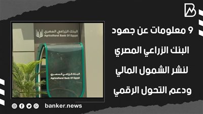 9 معلومات عن جهود البنك الزراعي المصري لنشر الشمول المالي ودعم التحول الرقمي | فيديو